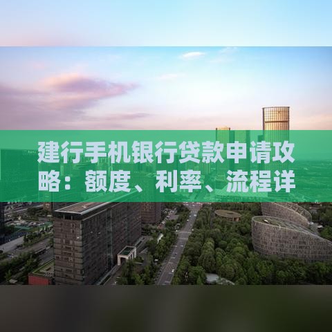 建行手机银行贷款申请攻略：额度、利率、流程详解