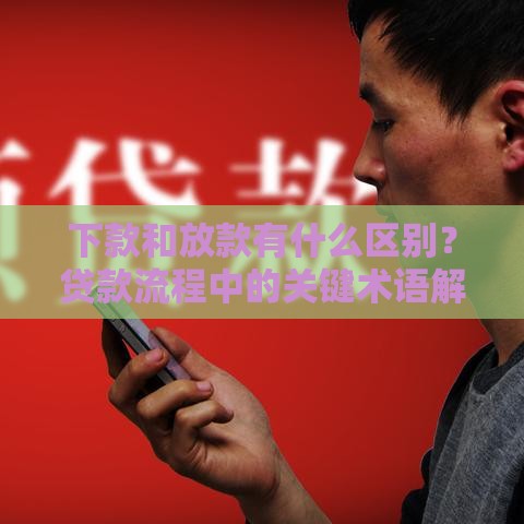 下款和放款有什么区别？贷款流程中的关键术语解析