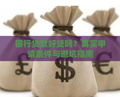 银行贷款好贷吗？真实申请条件与避坑指南