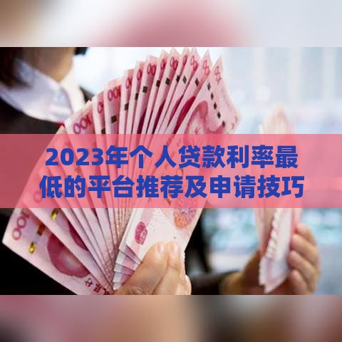 2023年个人贷款利率最低的平台推荐及申请技巧