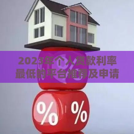 2023年个人贷款利率最低的平台推荐及申请技巧