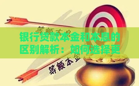 银行贷款本金和本息的区别解析：如何选择更划算？