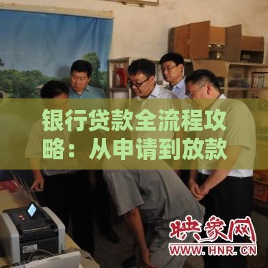 银行贷款全流程攻略：从申请到放款必知事项