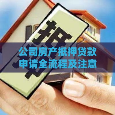 公司房产抵押贷款申请全流程及注意事项解析