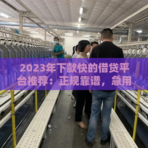 2023年下款快的借贷平台推荐：正规靠谱，急用钱必看