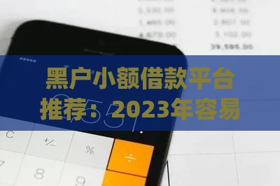 黑户小额借款平台推荐：2023年容易下款的App合集
