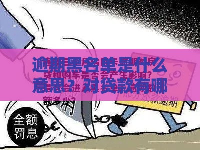 逾期黑名单是什么意思？对贷款有哪些影响？如何避免被列入？