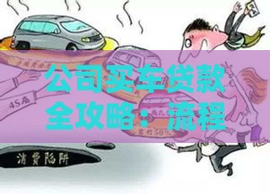 公司买车贷款全攻略：流程、条件、注意事项详解