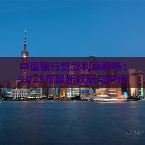 中国银行贷款利率解析：2023年最新政策与申请指南