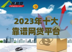 2023年十大靠谱网贷平台推荐  安全低息快速到账