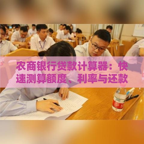 农商银行贷款计算器：快速测算额度、利率与还款计划