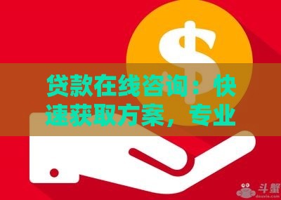 贷款在线咨询：快速获取方案，专业顾问解答疑问