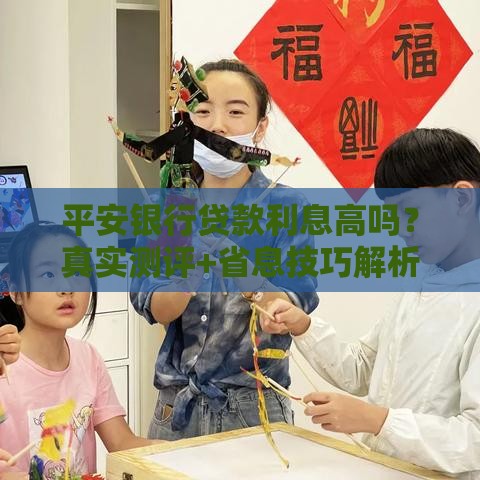 平安银行贷款利息高吗？真实测评+省息技巧解析