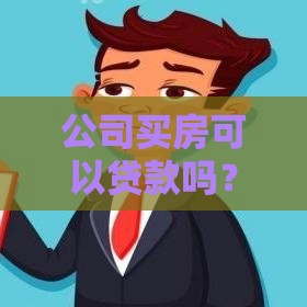 公司买房可以贷款吗？企业购房贷款条件、流程、注意事项全解析