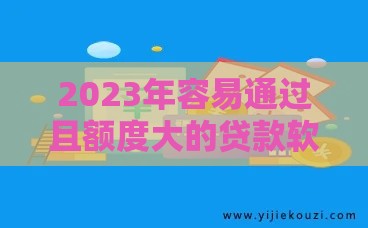 2023年容易通过且额度大的贷款软件推荐：正规平台实测对比