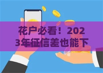 花户必看！2023年征信差也能下款的10个正规借款平台推荐