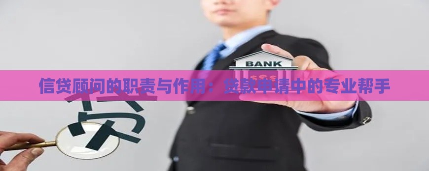 信贷顾问的职责与作用：贷款申请中的专业帮手