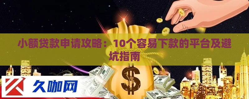 小额贷款申请攻略：10个容易下款的平台及避坑指南