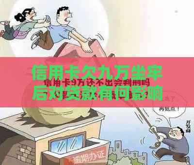 信用卡欠九万坐牢后对贷款有何影响？这5点必须知道