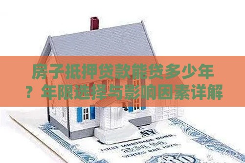 房子抵押贷款能贷多少年？年限选择与影响因素详解