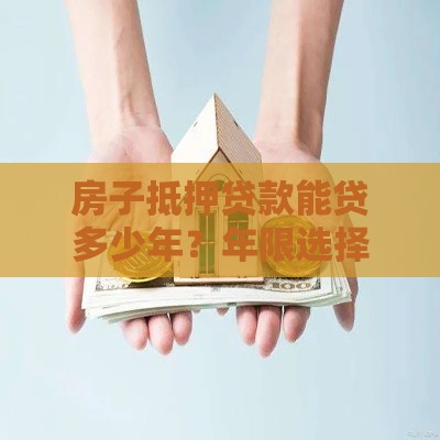 房子抵押贷款能贷多少年？年限选择与影响因素详解