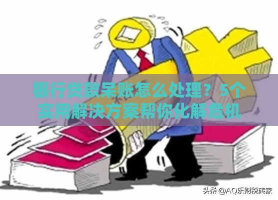 银行贷款呆账怎么处理？5个实用解决方案帮你化解危机