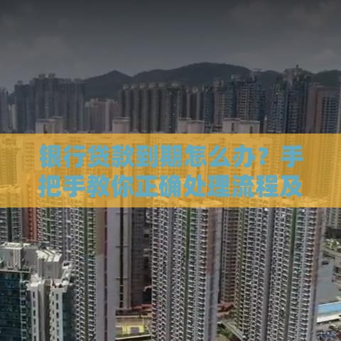 银行贷款到期怎么办？手把手教你正确处理流程及注意事项