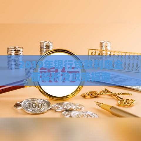 2019年银行贷款利息全面解析及政策指南