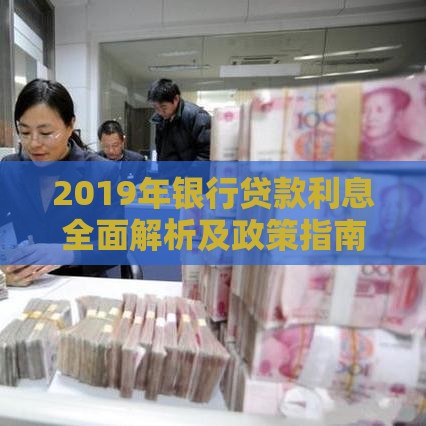 2019年银行贷款利息全面解析及政策指南