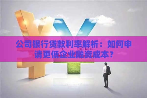 公司银行贷款利率解析：如何申请更低企业融资成本？