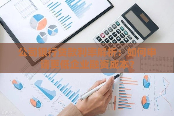 公司银行贷款利率解析：如何申请更低企业融资成本？