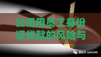 公司用员工身份证贷款的风险与法律责任解析