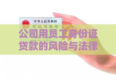公司用员工身份证贷款的风险与法律责任解析