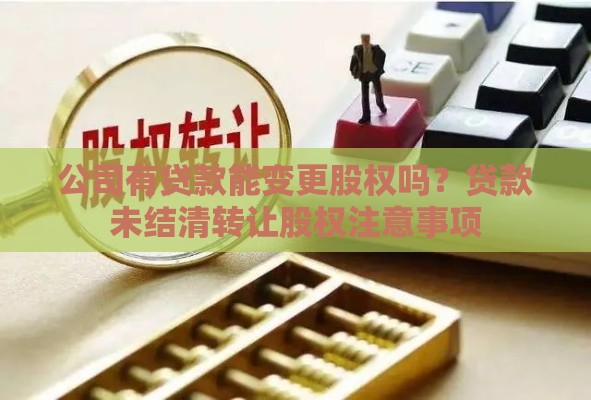 公司有贷款能变更股权吗？贷款未结清转让股权注意事项