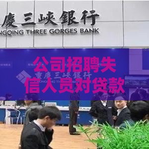 公司招聘失信人员对贷款业务的影响及法律后果分析