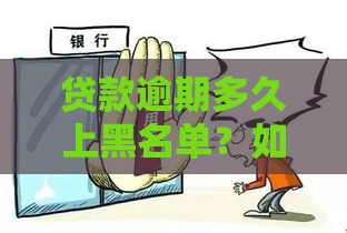贷款逾期多久上黑名单？如何避免征信受损
