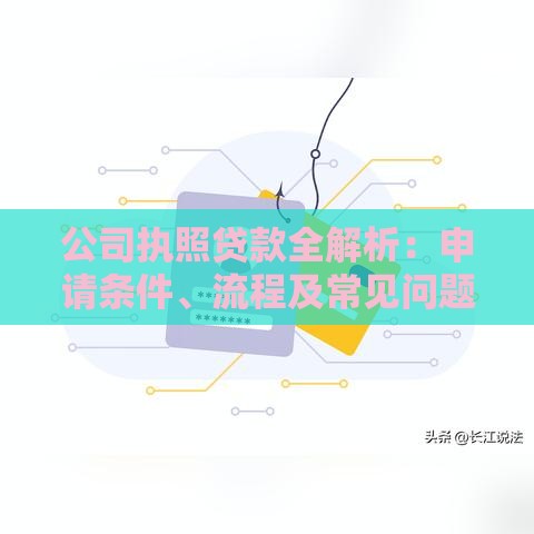 公司执照贷款全解析：申请条件、流程及常见问题解答