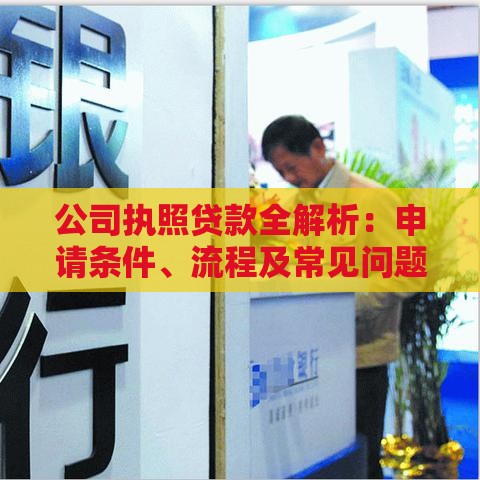 公司执照贷款全解析：申请条件、流程及常见问题解答