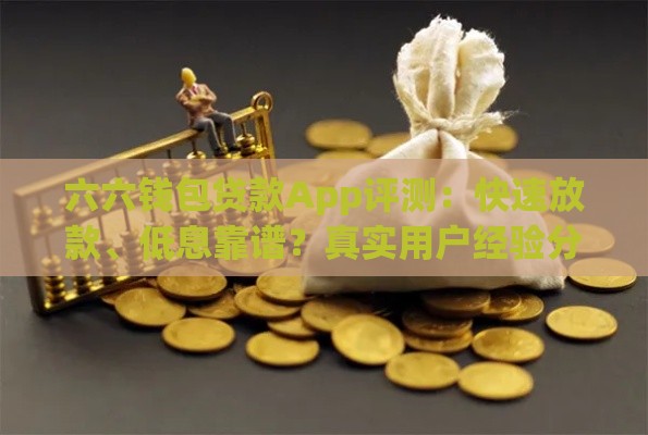 六六钱包贷款App评测：快速放款、低息靠谱？真实用户经验分享