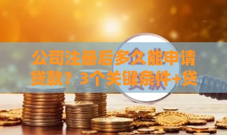 公司注册后多久能申请贷款？3个关键条件+贷款渠道解析