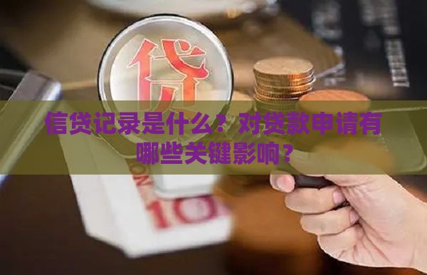 信贷记录是什么？对贷款申请有哪些关键影响？