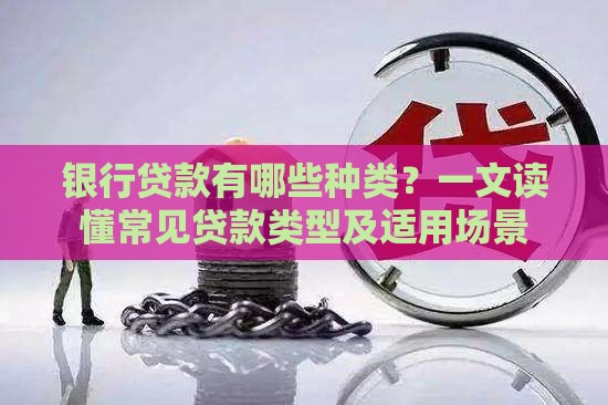 银行贷款有哪些种类？一文读懂常见贷款类型及适用场景