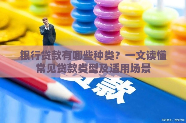 银行贷款有哪些种类？一文读懂常见贷款类型及适用场景