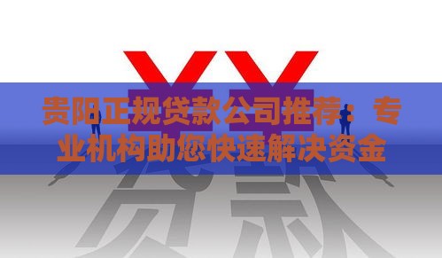 贵阳正规贷款公司推荐：专业机构助您快速解决资金难题