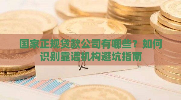 国家正规贷款公司有哪些？如何识别靠谱机构避坑指南