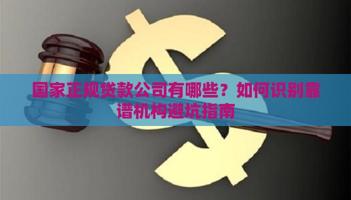 国家正规贷款公司有哪些？如何识别靠谱机构避坑指南