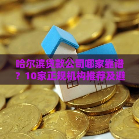 哈尔滨贷款公司哪家靠谱？10家正规机构推荐及避坑指南