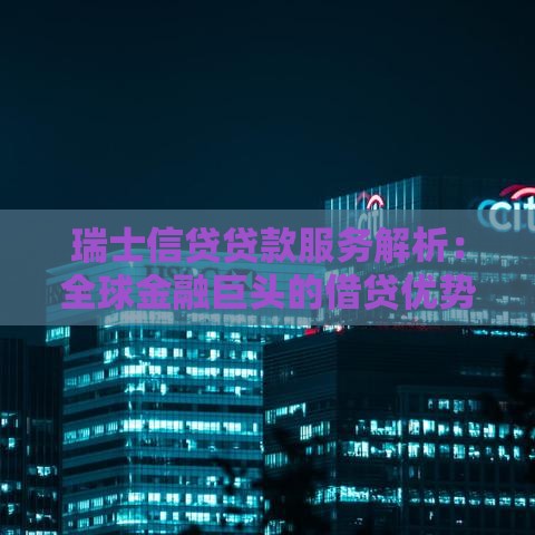 瑞士信贷贷款服务解析：全球金融巨头的借贷优势与风险