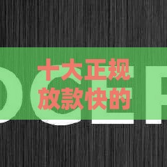 十大正规放款快的平台推荐，急用钱必看