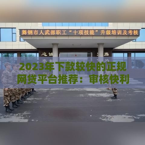 2023年下款较快的正规网贷平台推荐：审核快利率低安全靠谱